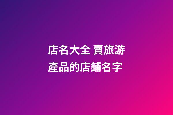 店名大全 賣旅游產品的店鋪名字-第1張-店鋪起名-玄機派